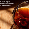 The Art of Cognac: Understanding Its Rich Heritage and Craftsmanship