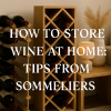 How to Store Wine at Home: Tips from Sommeliers