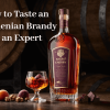 How to Taste an Armenian Brandy Like an Expert: The Secrets of Aroma and Flavor