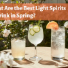 What Are the Best Light Spirits to Drink in Spring?